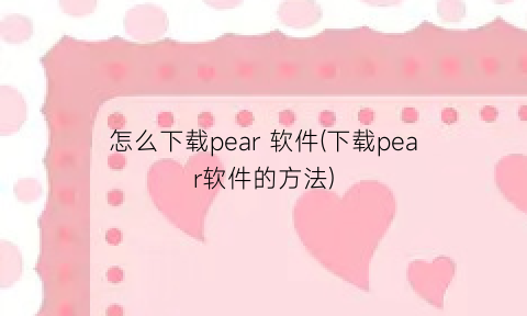 怎么下载pear软件(下载pear软件的方法)